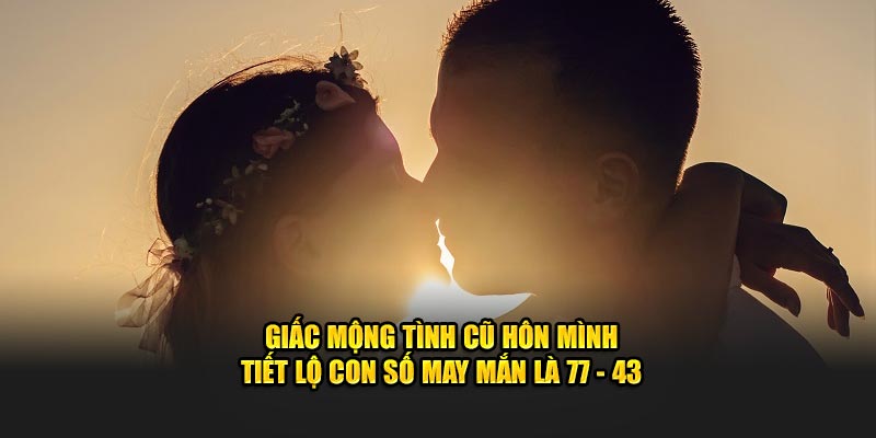 Giấc mộng tình cũ hôn mình tiết lộ con số may mắn là 77 - 43